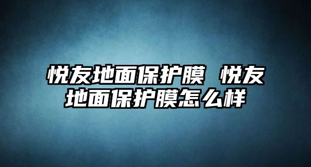 悅友地面保護膜 悅友地面保護膜怎么樣