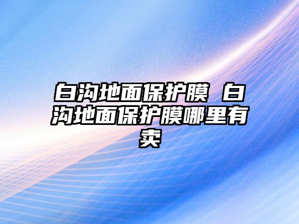 白溝地面保護膜 白溝地面保護膜哪里有賣