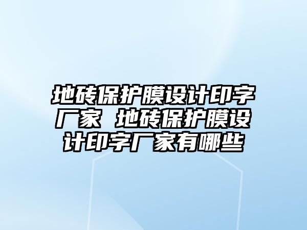 地磚保護膜設計印字廠家 地磚保護膜設計印字廠家有哪些