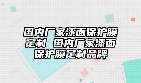 國內廠家漆面保護膜定制 國內廠家漆面保護膜定制品牌