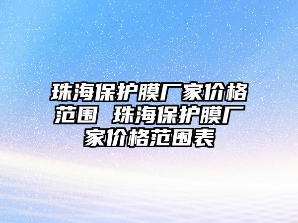 珠海保護膜廠家價格范圍 珠海保護膜廠家價格范圍表