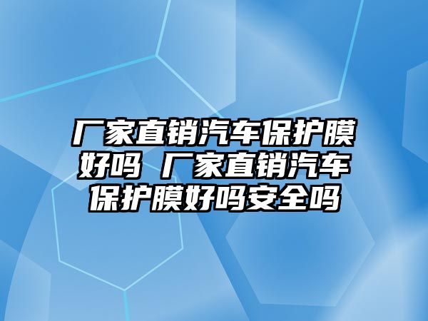 廠家直銷汽車保護膜好嗎 廠家直銷汽車保護膜好嗎安全嗎