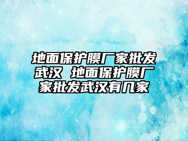 地面保護膜廠家批發武漢 地面保護膜廠家批發武漢有幾家