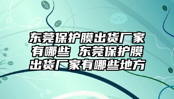 東莞保護膜出貨廠家有哪些 東莞保護膜出貨廠家有哪些地方