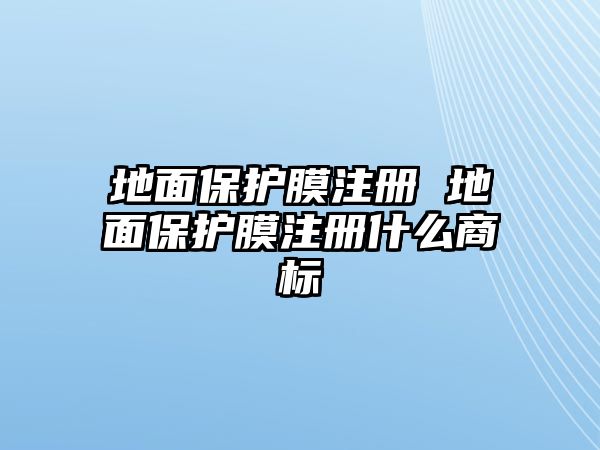 地面保護膜注冊 地面保護膜注冊什么商標