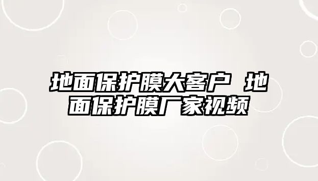 地面保護膜大客戶 地面保護膜廠家視頻