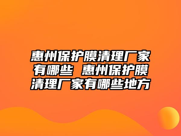 惠州保護膜清理廠家有哪些 惠州保護膜清理廠家有哪些地方