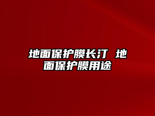 地面保護膜長汀 地面保護膜用途