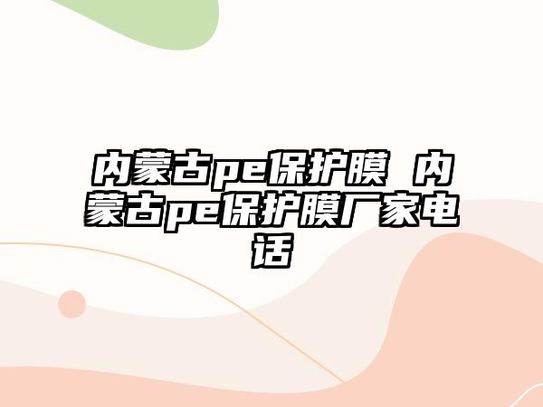 內蒙古pe保護膜 內蒙古pe保護膜廠家電話