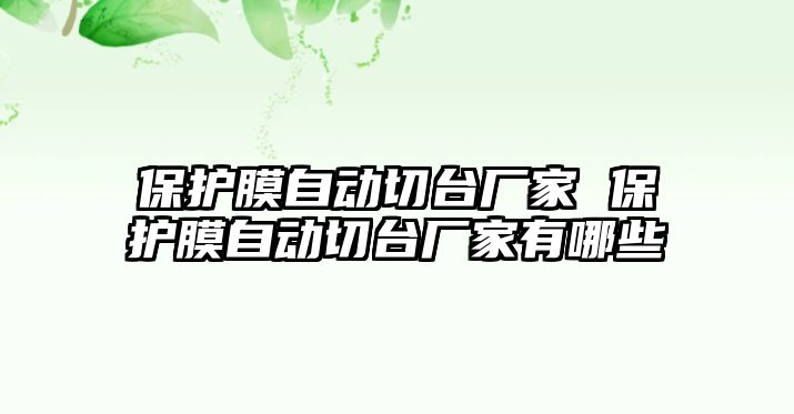 保護膜自動切臺廠家 保護膜自動切臺廠家有哪些