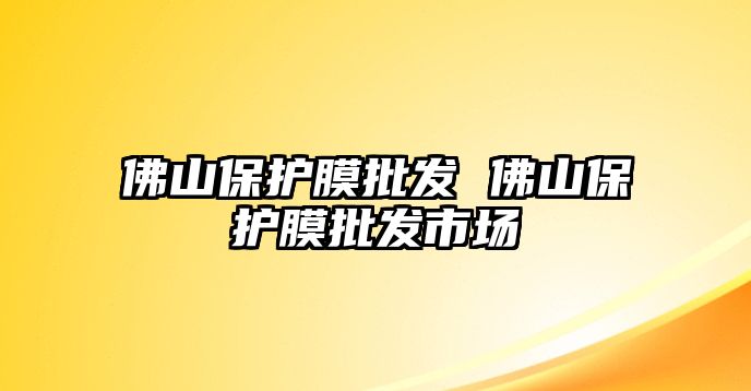 佛山保護膜批發 佛山保護膜批發市場