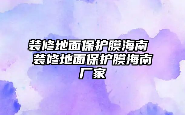 裝修地面保護膜海南 裝修地面保護膜海南廠家