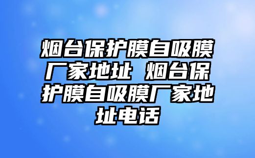 煙臺保護膜自吸膜廠家地址 煙臺保護膜自吸膜廠家地址電話