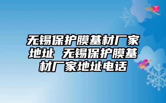 無錫保護膜基材廠家地址 無錫保護膜基材廠家地址電話