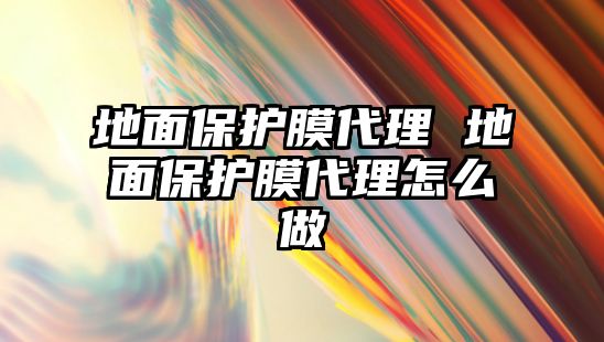 地面保護膜代理 地面保護膜代理怎么做