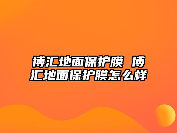 博匯地面保護膜 博匯地面保護膜怎么樣