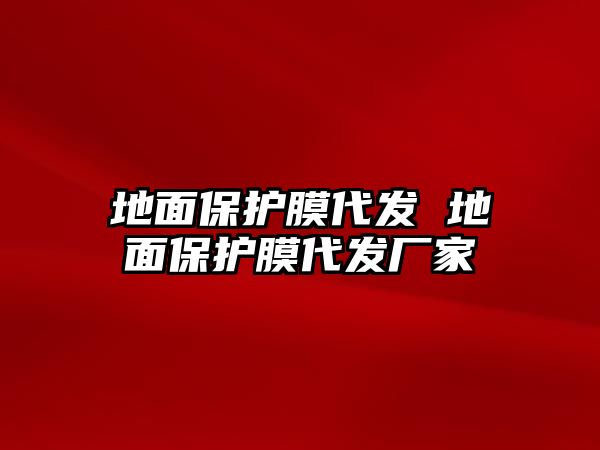 地面保護膜代發 地面保護膜代發廠家