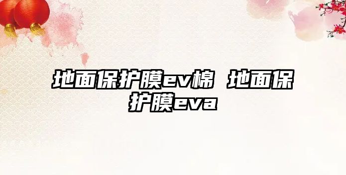 地面保護膜ev棉 地面保護膜eva