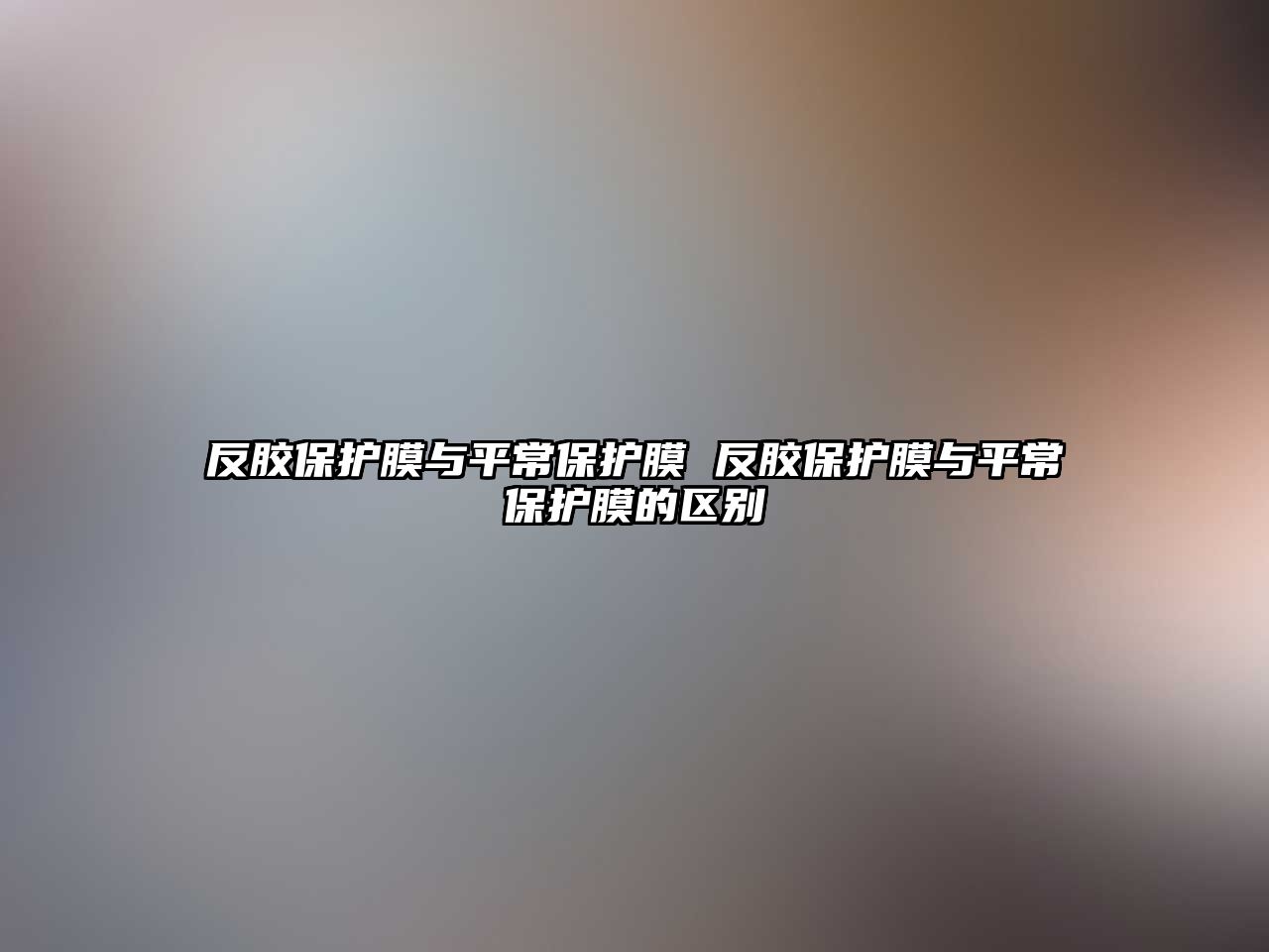 反膠保護膜與平常保護膜 反膠保護膜與平常保護膜的區別