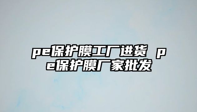 pe保護膜工廠進貨 pe保護膜廠家批發