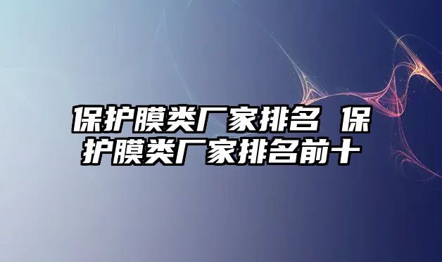 保護膜類廠家排名 保護膜類廠家排名前十