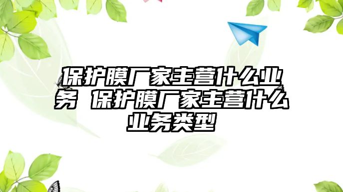 保護膜廠家主營什么業務 保護膜廠家主營什么業務類型