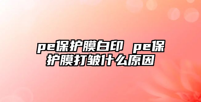 pe保護膜白印 pe保護膜打皺什么原因