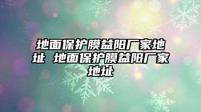 地面保護膜益陽廠家地址 地面保護膜益陽廠家地址