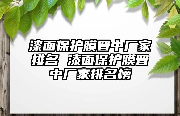 漆面保護膜晉中廠家排名 漆面保護膜晉中廠家排名榜