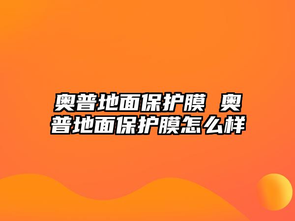 奧普地面保護膜 奧普地面保護膜怎么樣