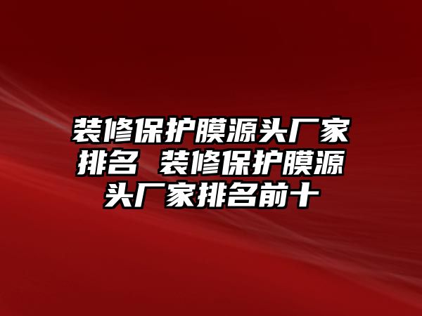 裝修保護膜源頭廠家排名 裝修保護膜源頭廠家排名前十