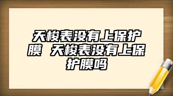 天梭表沒有上保護膜 天梭表沒有上保護膜嗎