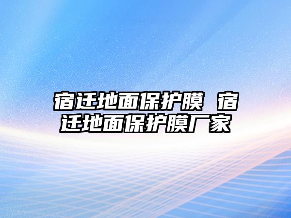 宿遷地面保護膜 宿遷地面保護膜廠家