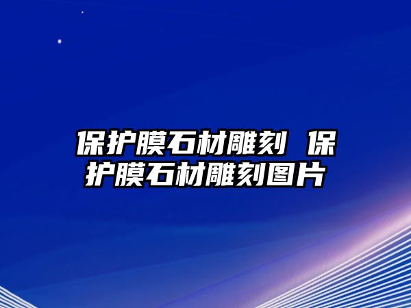 保護膜石材雕刻 保護膜石材雕刻圖片