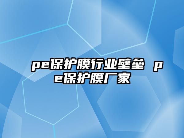 pe保護膜行業壁壘 pe保護膜廠家