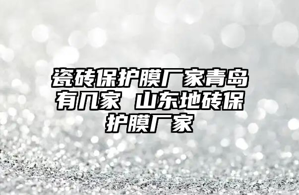 瓷磚保護膜廠家青島有幾家 山東地磚保護膜廠家