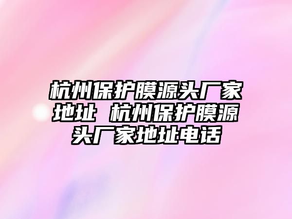 杭州保護膜源頭廠家地址 杭州保護膜源頭廠家地址電話