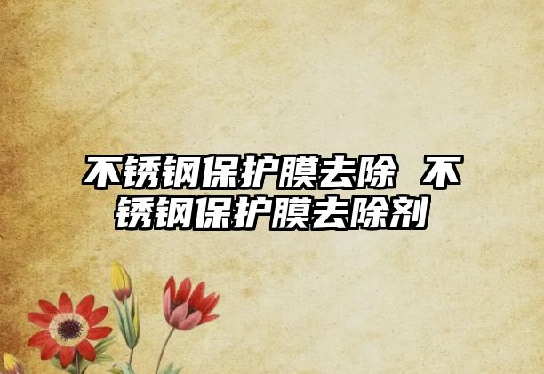 不銹鋼保護膜去除 不銹鋼保護膜去除劑