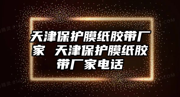 天津保護膜紙膠帶廠家 天津保護膜紙膠帶廠家電話