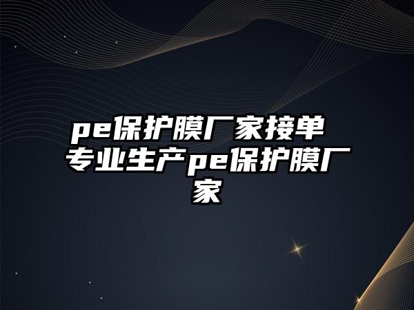 pe保護膜廠家接單 專業生產pe保護膜廠家