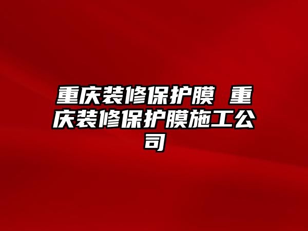 重慶裝修保護膜 重慶裝修保護膜施工公司