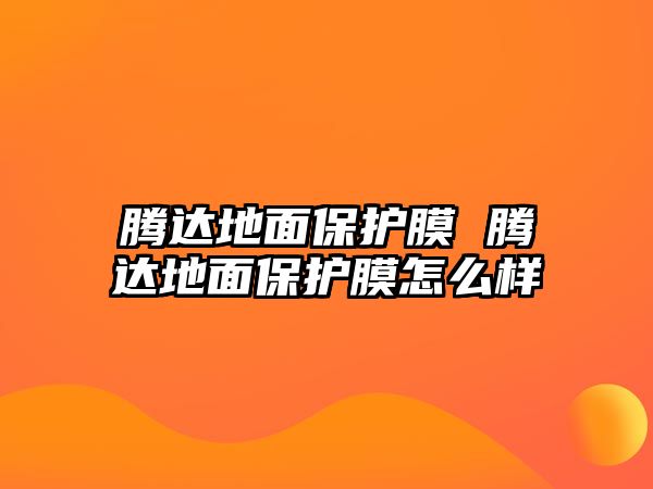 騰達地面保護膜 騰達地面保護膜怎么樣