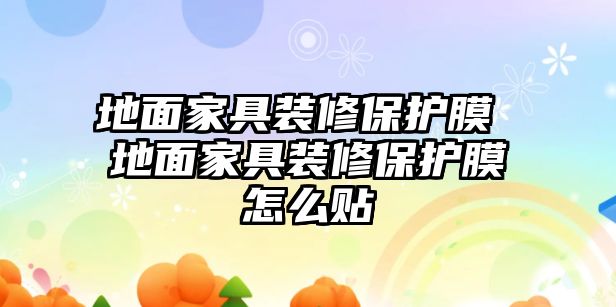 地面家具裝修保護膜 地面家具裝修保護膜怎么貼