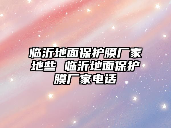 臨沂地面保護膜廠家地些 臨沂地面保護膜廠家電話