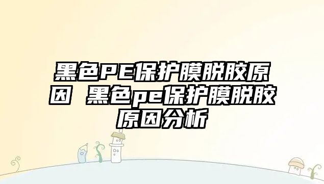 黑色PE保護膜脫膠原因 黑色pe保護膜脫膠原因分析