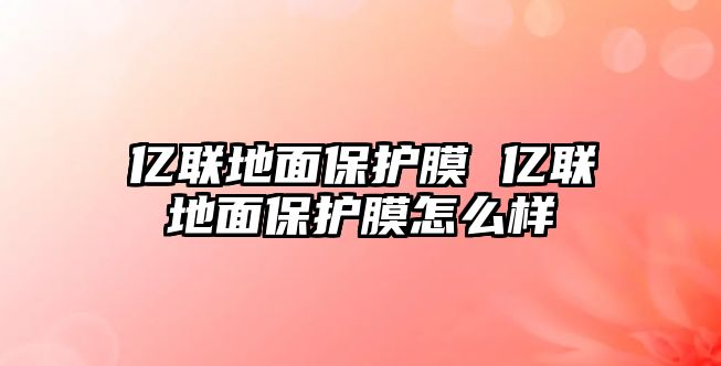 億聯地面保護膜 億聯地面保護膜怎么樣