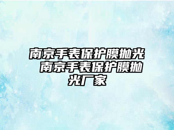 南京手表保護膜拋光 南京手表保護膜拋光廠家