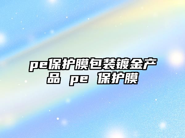 pe保護膜包裝鍍金產品 pe 保護膜