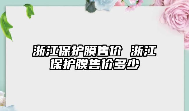 浙江保護膜售價 浙江保護膜售價多少