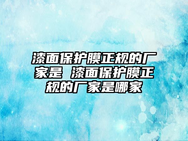 漆面保護膜正規的廠家是 漆面保護膜正規的廠家是哪家